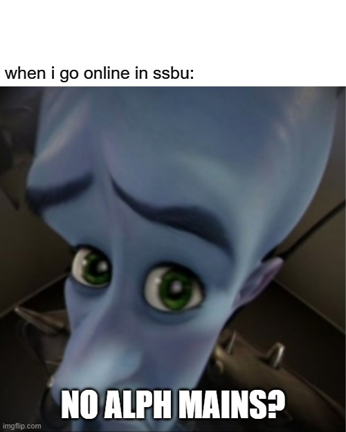 are any of you guys alph mains | when i go online in ssbu:; NO ALPH MAINS? | image tagged in megamind peeking,ssbu,memes,alph,online gaming | made w/ Imgflip meme maker