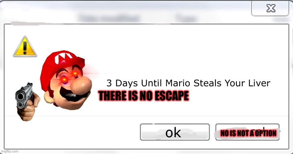 He’s coming… | THERE IS NO ESCAPE; NO IS NOT A OPTION | image tagged in 3 days until mario steals your liver,you better run,dark humor | made w/ Imgflip meme maker