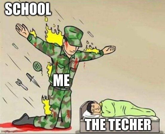 Soldier protecting sleeping child | SCHOOL; ME; THE TECHER | image tagged in soldier protecting sleeping child | made w/ Imgflip meme maker