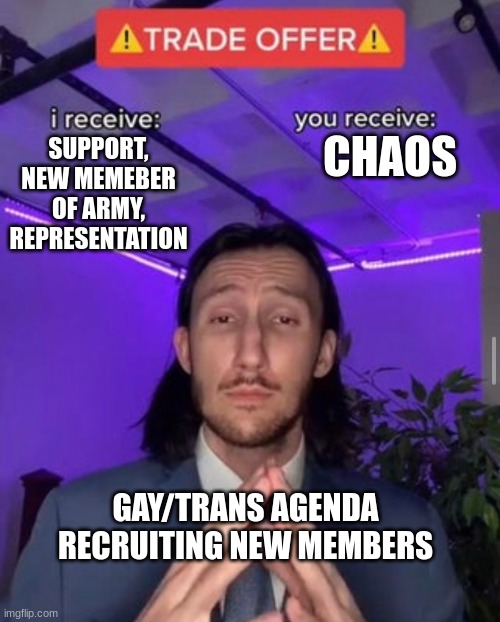 Let us recruit |  CHAOS; SUPPORT, NEW MEMEBER OF ARMY, REPRESENTATION; GAY/TRANS AGENDA RECRUITING NEW MEMBERS | image tagged in i receive you receive,pride,gay,trans | made w/ Imgflip meme maker