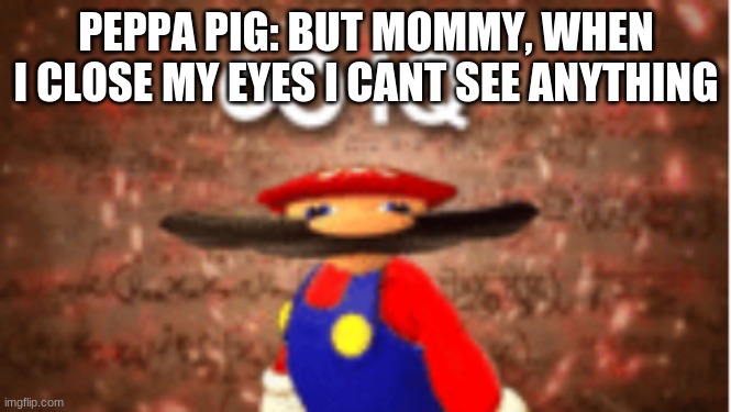 Infinite IQ | PEPPA PIG: BUT MOMMY, WHEN I CLOSE MY EYES I CANT SEE ANYTHING | image tagged in infinite iq | made w/ Imgflip meme maker