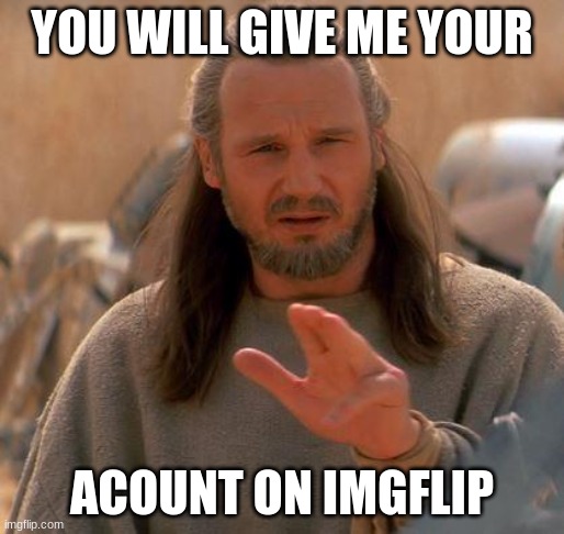 mid trick | YOU WILL GIVE ME YOUR; ACOUNT ON IMGFLIP | image tagged in jedi mind trick | made w/ Imgflip meme maker