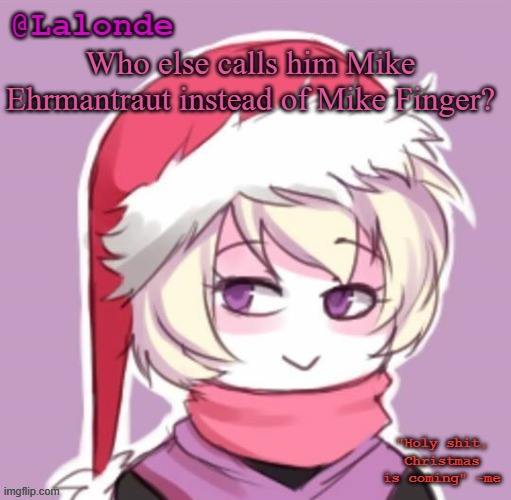 Lalonde Christmas Temp | Who else calls him Mike Ehrmantraut instead of Mike Finger? | image tagged in lalonde christmas temp | made w/ Imgflip meme maker