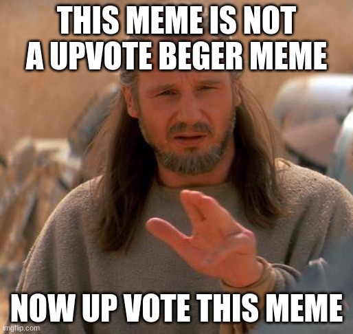 trust me | THIS MEME IS NOT A UPVOTE BEGER MEME; NOW UP VOTE THIS MEME | image tagged in jedi mind trick,upvote begging | made w/ Imgflip meme maker