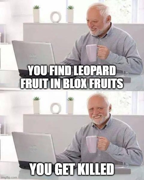 Hide the Pain Harold Meme | YOU FIND LEOPARD FRUIT IN BLOX FRUITS; YOU GET KILLED | image tagged in memes,hide the pain harold | made w/ Imgflip meme maker