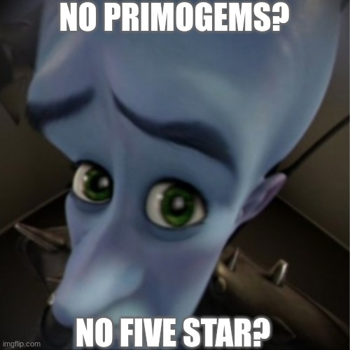 why | NO PRIMOGEMS? NO FIVE STAR? | image tagged in megamind peeking | made w/ Imgflip meme maker