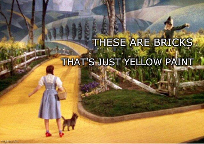 THAT'S JUST YELLOW PAINT; THESE ARE BRICKS | image tagged in wizard of oz,road,paint,fake,wizard of oz scarecrow,roll safe think about it | made w/ Imgflip meme maker