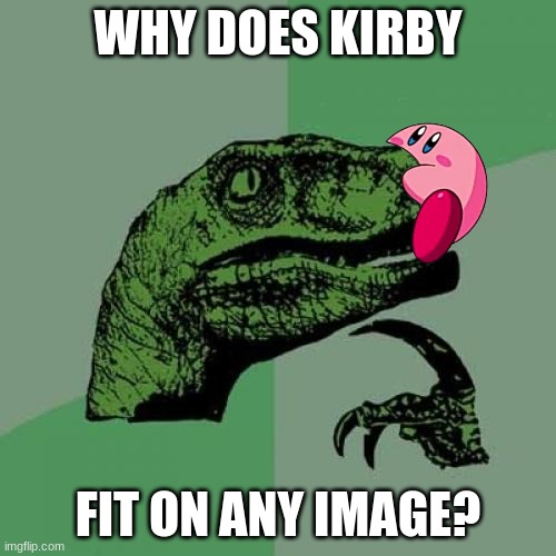 Philosoraptor |  WHY DOES KIRBY; FIT ON ANY IMAGE? | image tagged in memes,philosoraptor,kirby,epic,oh wow are you actually reading these tags | made w/ Imgflip meme maker