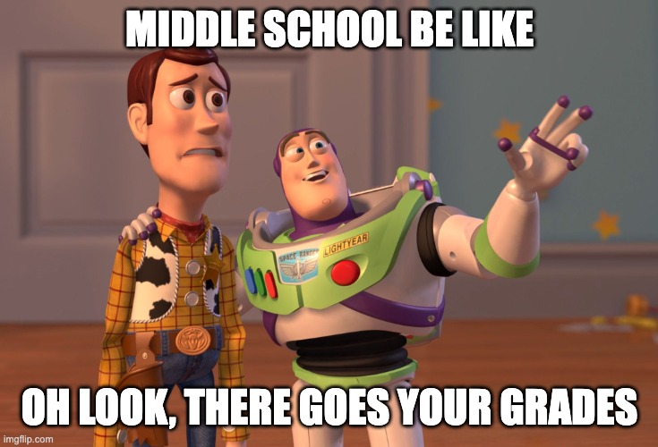 Middle school be like | MIDDLE SCHOOL BE LIKE; OH LOOK, THERE GOES YOUR GRADES | image tagged in memes,x x everywhere | made w/ Imgflip meme maker