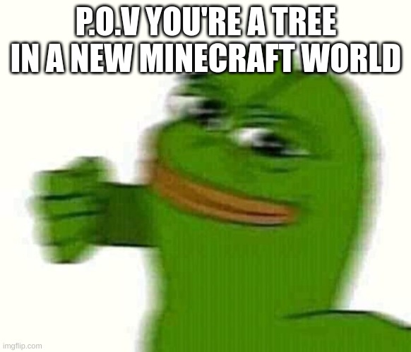 Pepe the frog punching | P.O.V YOU'RE A TREE IN A NEW MINECRAFT WORLD | image tagged in minecraft | made w/ Imgflip meme maker