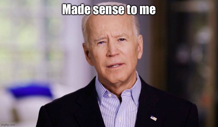 Joe Biden 2020 | Made sense to me | image tagged in joe biden 2020 | made w/ Imgflip meme maker