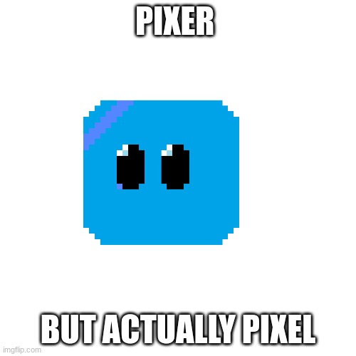 made it myself | PIXER; BUT ACTUALLY PIXEL | made w/ Imgflip meme maker