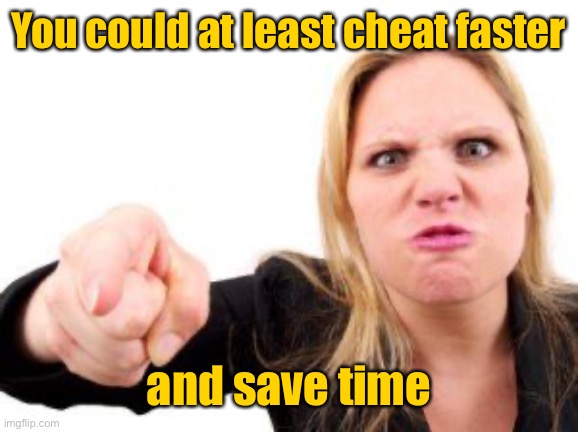 cranky | You could at least cheat faster and save time | image tagged in cranky | made w/ Imgflip meme maker