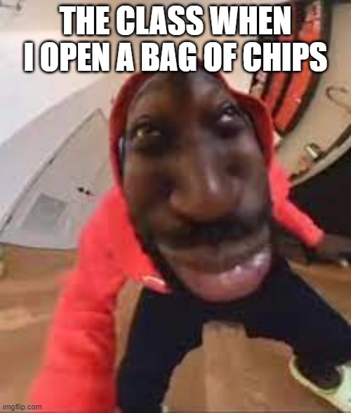 L class | THE CLASS WHEN I OPEN A BAG OF CHIPS | image tagged in class,food | made w/ Imgflip meme maker