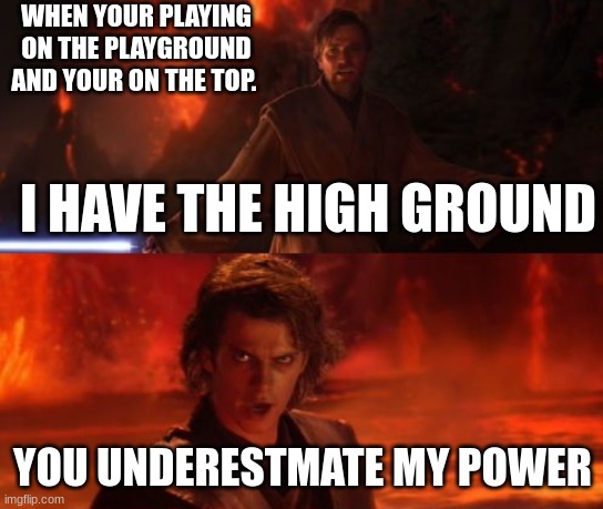 It's Over, Anakin, I Have the High Ground | WHEN YOUR PLAYING ON THE PLAYGROUND AND YOUR ON THE TOP. I HAVE THE HIGH GROUND; YOU UNDERESTMATE MY POWER | image tagged in it's over anakin i have the high ground | made w/ Imgflip meme maker