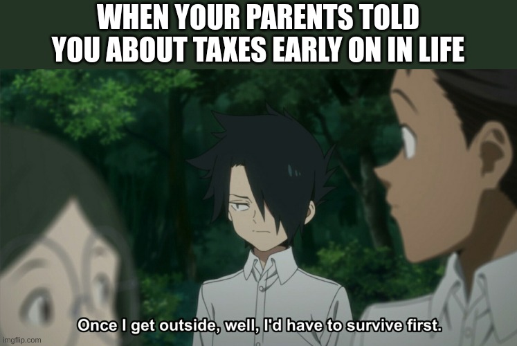 once i get outside, well, i'd have to survive first tpn anime | WHEN YOUR PARENTS TOLD YOU ABOUT TAXES EARLY ON IN LIFE | image tagged in once i get outside well i'd have to survive first tpn anime | made w/ Imgflip meme maker