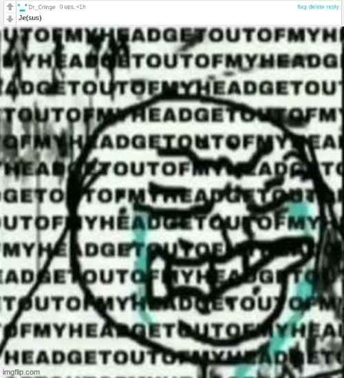 GETOUTOFMYHEADGETOUTOFMYHEADGETOUTOFMYHEADGETOUTOFMYHEADGETOUTOFMYHEADGETOUTOFMYHEADGETOUTOFMYHEAD | made w/ Imgflip meme maker