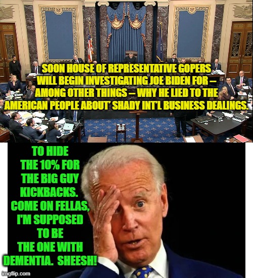 Yep . . . it's really a sort of a 'why did the chicken cross the road' type of question. | TO HIDE THE 10% FOR THE BIG GUY KICKBACKS.  COME ON FELLAS, I'M SUPPOSED TO BE THE ONE WITH DEMENTIA.  SHEESH! SOON HOUSE OF REPRESENTATIVE GOPERS WILL BEGIN INVESTIGATING JOE BIDEN FOR -- AMONG OTHER THINGS -- WHY HE LIED TO THE AMERICAN PEOPLE ABOUT’ SHADY INT’L BUSINESS DEALINGS. | image tagged in crazy | made w/ Imgflip meme maker