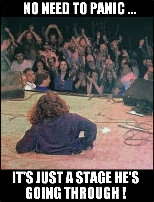 A 'Too Heavy' Metal Concert ! | NO NEED TO PANIC ... IT'S JUST A STAGE HE'S
GOING THROUGH ! | image tagged in heavy metal,stage,crash | made w/ Imgflip meme maker