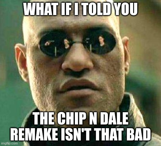 What if i told you | WHAT IF I TOLD YOU; THE CHIP N DALE REMAKE ISN'T THAT BAD | image tagged in what if i told you | made w/ Imgflip meme maker