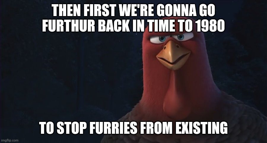 We're Going Back In Time To | THEN FIRST WE'RE GONNA GO FURTHUR BACK IN TIME TO 1980 TO STOP FURRIES FROM EXISTING | image tagged in we're going back in time to | made w/ Imgflip meme maker