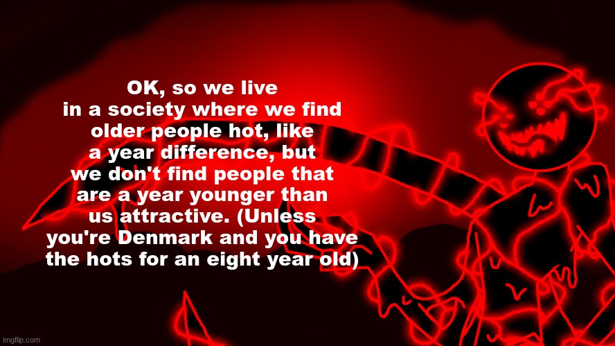 Corrupt but he's the funny lightning man | OK, so we live in a society where we find older people hot, like a year difference, but we don't find people that are a year younger than us attractive. (Unless you're Denmark and you have the hots for an eight year old) | image tagged in corrupt but he's the funny lightning man | made w/ Imgflip meme maker