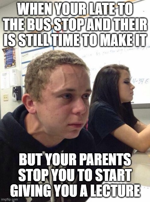 bruh this almost happen to me once | WHEN YOUR LATE TO THE BUS STOP AND THEIR IS STILL TIME TO MAKE IT; BUT YOUR PARENTS STOP YOU TO START GIVING YOU A LECTURE | image tagged in straining kid | made w/ Imgflip meme maker