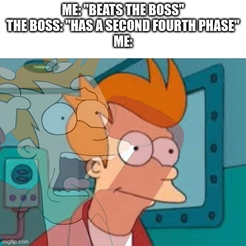 oh GOOOODDD | ME: "BEATS THE BOSS"
THE BOSS: "HAS A SECOND FOURTH PHASE"
ME: | image tagged in fry | made w/ Imgflip meme maker