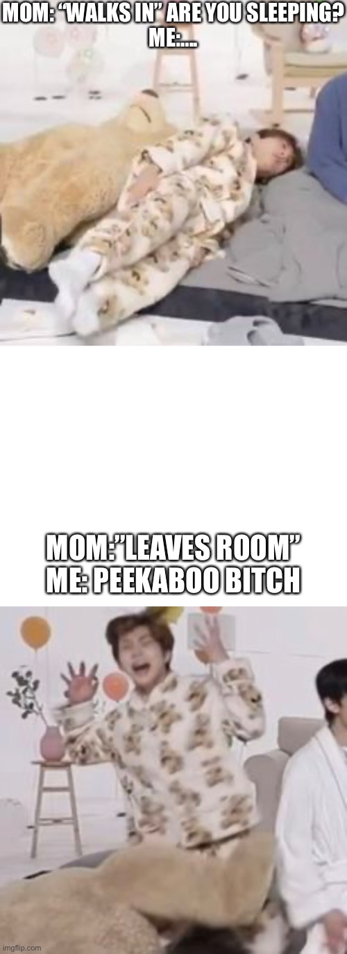 :) | MOM: “WALKS IN” ARE YOU SLEEPING?
ME:…. MOM:”LEAVES ROOM”
ME: PEEKABOO BITCH | image tagged in i too like to live dangerously | made w/ Imgflip meme maker