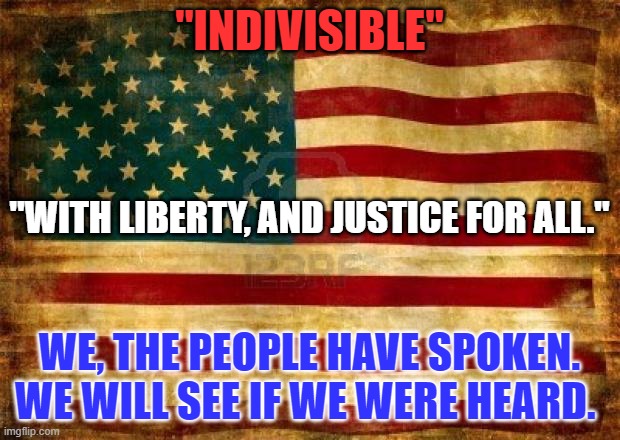 Compromise-The bane of extremists-is the art of politics. | "INDIVISIBLE"; "WITH LIBERTY, AND JUSTICE FOR ALL."; WE, THE PEOPLE HAVE SPOKEN.
WE WILL SEE IF WE WERE HEARD. | image tagged in old american flag | made w/ Imgflip meme maker
