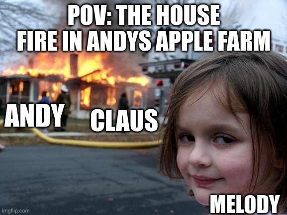 Disaster Girl Meme | POV: THE HOUSE FIRE IN ANDYS APPLE FARM; ANDY; CLAUS; MELODY | image tagged in memes,disaster girl | made w/ Imgflip meme maker