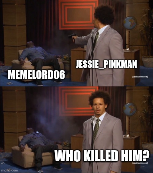 Who Killed Hannibal Meme | JESSIE_PINKMAN; MEMELORD06; WHO KILLED HIM? | image tagged in memes,who killed hannibal | made w/ Imgflip meme maker