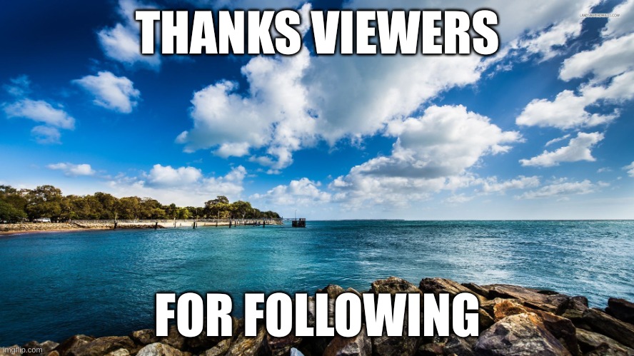 ocean veiw | THANKS VIEWERS; FOR FOLLOWING | image tagged in ocean veiw | made w/ Imgflip meme maker