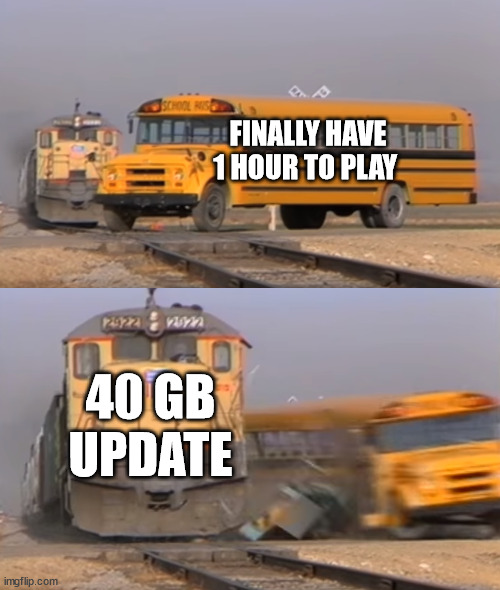 Finally have time to play | FINALLY HAVE 1 HOUR TO PLAY; 40 GB UPDATE | image tagged in a train hitting a school bus | made w/ Imgflip meme maker