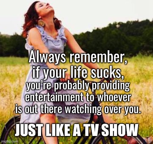 just like charlie brown | Always remember, if your life sucks, you’re probably providing entertainment to whoever is out there watching over you. JUST LIKE A TV SHOW | image tagged in inspirational quote,entertainment,comedy,charlie brown,you are the real life charlie brown | made w/ Imgflip meme maker
