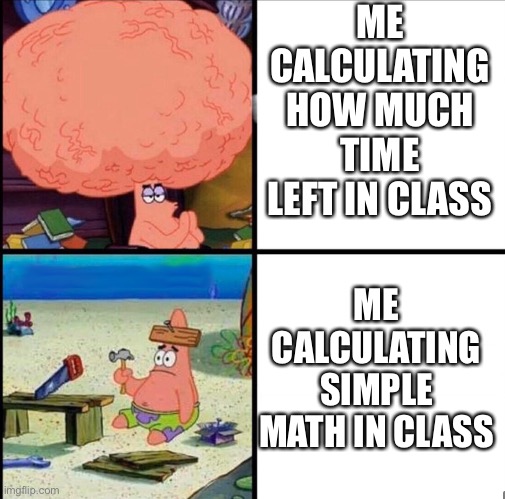 What’s 2+2 again? | ME CALCULATING HOW MUCH TIME LEFT IN CLASS; ME CALCULATING SIMPLE MATH IN CLASS | image tagged in patrick big brain | made w/ Imgflip meme maker