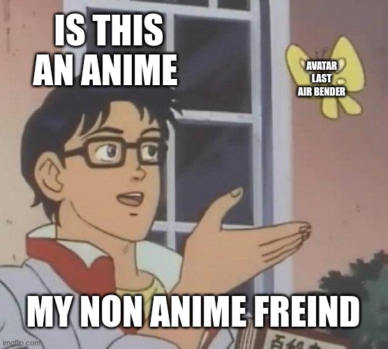 Is This A Pigeon Meme | IS THIS AN ANIME; AVATAR LAST AIR BENDER; MY NON ANIME FREIND | image tagged in memes,is this a pigeon | made w/ Imgflip meme maker