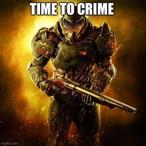 Doom Guy | TIME TO CRIME | image tagged in doom guy | made w/ Imgflip meme maker