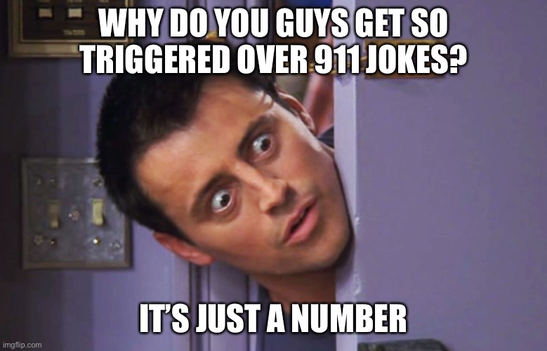 lol | WHY DO YOU GUYS GET SO TRIGGERED OVER 911 JOKES? IT’S JUST A NUMBER | image tagged in what's wrong with you,911,twin towers | made w/ Imgflip meme maker