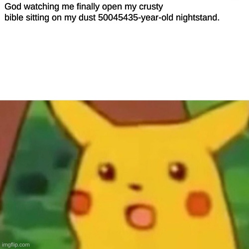 Surprised Pikachu | God watching me finally open my crusty bible sitting on my dust 50045435-year-old nightstand. | image tagged in memes,surprised pikachu | made w/ Imgflip meme maker