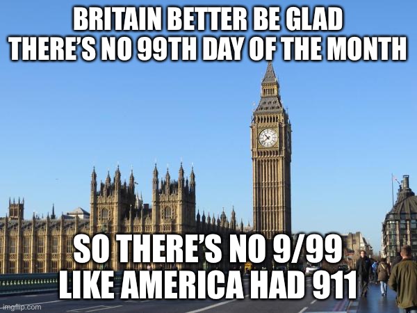 oop | BRITAIN BETTER BE GLAD THERE’S NO 99TH DAY OF THE MONTH; SO THERE’S NO 9/99 LIKE AMERICA HAD 911 | image tagged in big ben rocket bomb | made w/ Imgflip meme maker