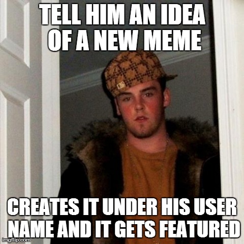 Evil.......... | TELL HIM AN IDEA OF A NEW MEME CREATES IT UNDER HIS USER NAME AND IT GETS FEATURED | image tagged in memes,scumbag steve | made w/ Imgflip meme maker