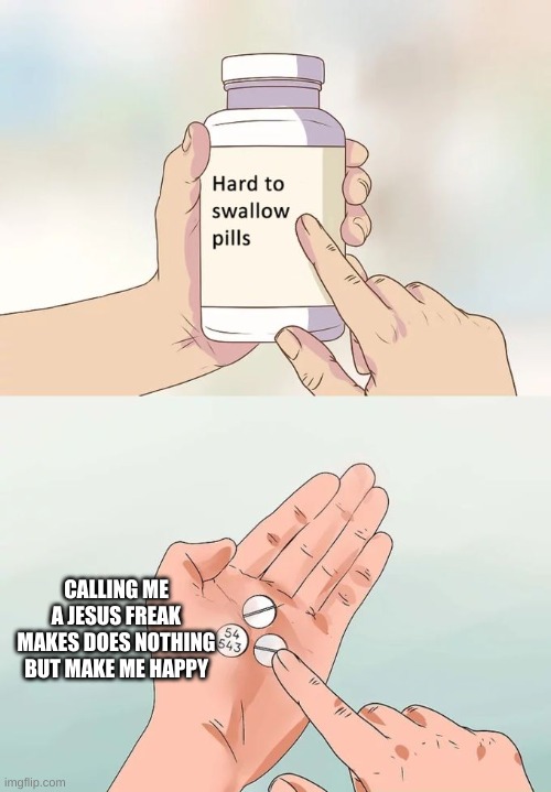 Hard To Swallow Pills Meme | CALLING ME A JESUS FREAK MAKES DOES NOTHING BUT MAKE ME HAPPY | image tagged in memes,hard to swallow pills | made w/ Imgflip meme maker