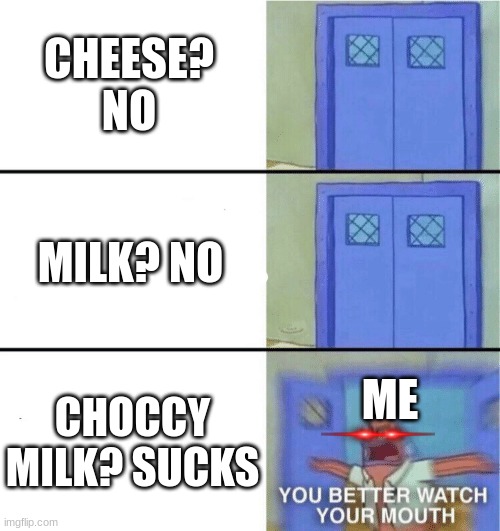 You better watch your mouth | CHEESE? NO; MILK? NO; CHOCCY MILK? SUCKS; ME | image tagged in you better watch your mouth,choccy milk,wow look nothing,tide pods,oh wow doughnuts,oh wow are you actually reading these tags | made w/ Imgflip meme maker