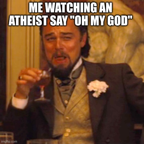 Laughing Leo Meme | ME WATCHING AN ATHEIST SAY "OH MY GOD" | image tagged in memes,laughing leo | made w/ Imgflip meme maker