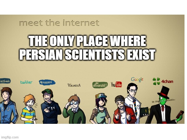 persian scientists | THE ONLY PLACE WHERE PERSIAN SCIENTISTS EXIST | image tagged in iran,persian,arab,islam,golden age | made w/ Imgflip meme maker