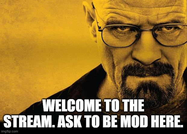 Breaking bad | WELCOME TO THE STREAM. ASK TO BE MOD HERE. | image tagged in breaking bad | made w/ Imgflip meme maker