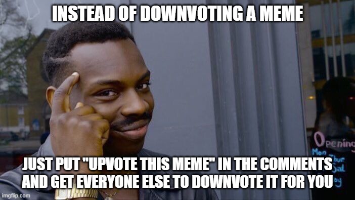 you begged for upvotes-- | INSTEAD OF DOWNVOTING A MEME; JUST PUT "UPVOTE THIS MEME" IN THE COMMENTS AND GET EVERYONE ELSE TO DOWNVOTE IT FOR YOU | image tagged in memes,roll safe think about it,get smart,upvotes,downvotes,duality | made w/ Imgflip meme maker