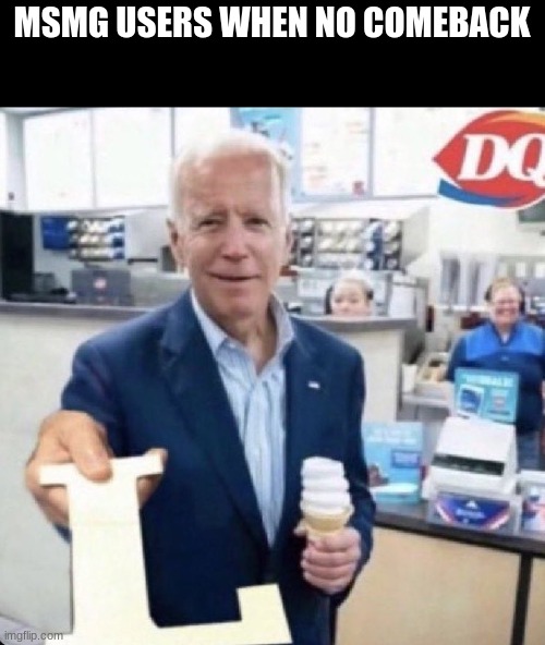 Biden giving the L | MSMG USERS WHEN NO COMEBACK | image tagged in biden giving the l | made w/ Imgflip meme maker