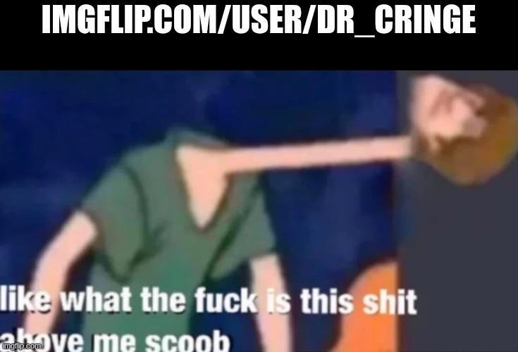 Like what the f*ck is this sh*t above me scoob | IMGFLIP.COM/USER/DR_CRINGE | image tagged in like what the f ck is this sh t above me scoob | made w/ Imgflip meme maker